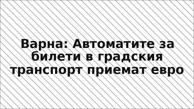 Варна: Автоматите за билети в градския транспорт приемат евро
