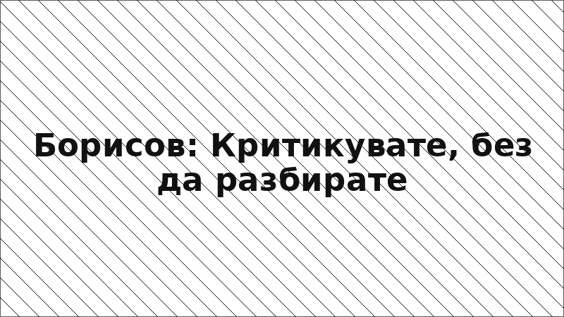 Борисов: Критикувате, без да разбирате
