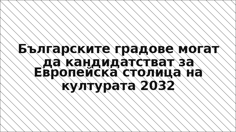 Българските градове могат да кандидатстват за Европейска столица на културата 2032
