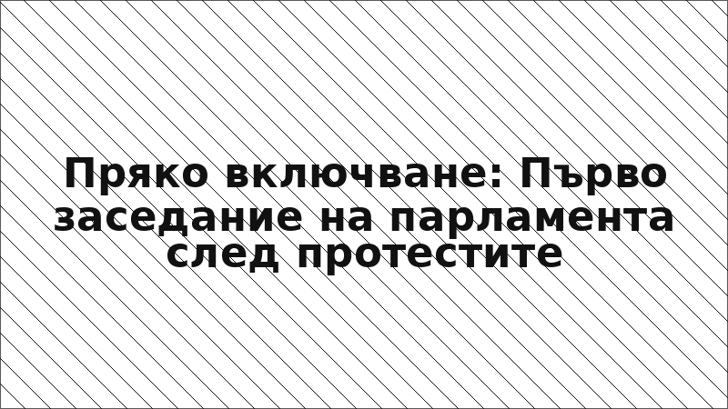 Пряко включване: Първо заседание на парламента след протестите