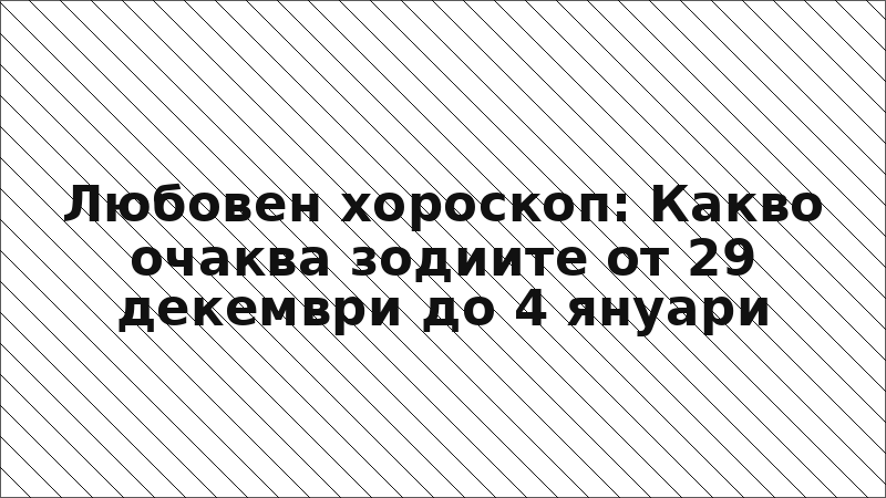 Любовен хороскоп: Какво очаква зодиите от 29 декември до 4 януари