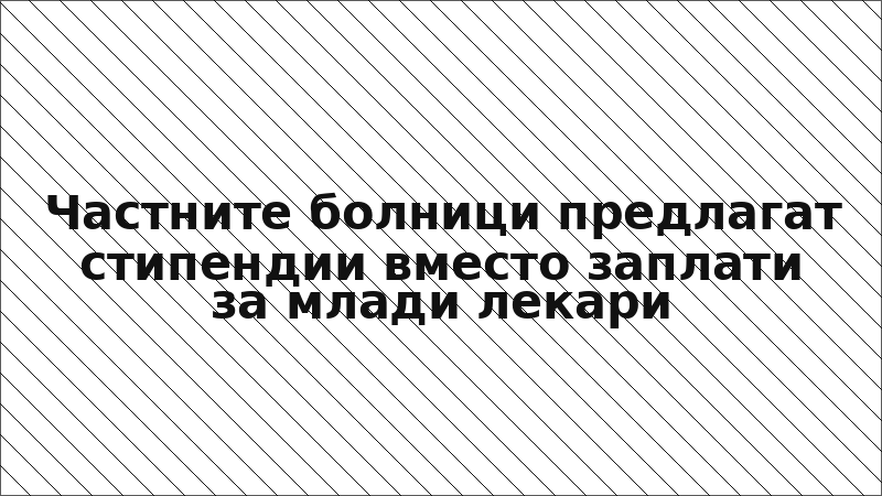 Частните болници предлагат стипендии вместо заплати за млади лекари