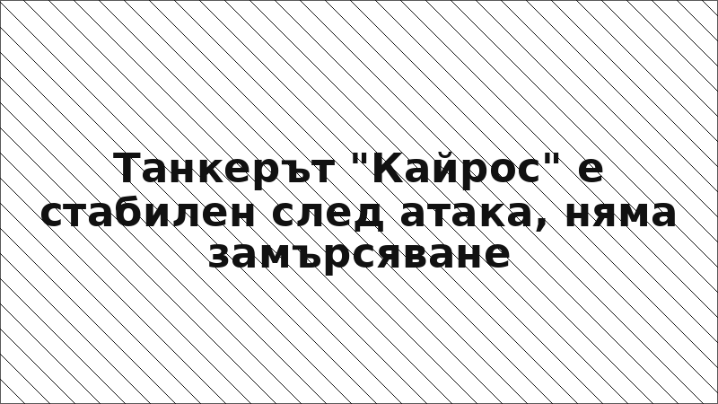Танкерът "Кайрос" е стабилен след атака, няма замърсяване
