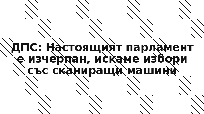 ДПС: Настоящият парламент е изчерпан, искаме избори със сканиращи машини