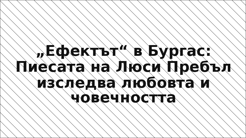 „Ефектът“ в Бургас: Пиесата на Люси Пребъл изследва любовта и човечността