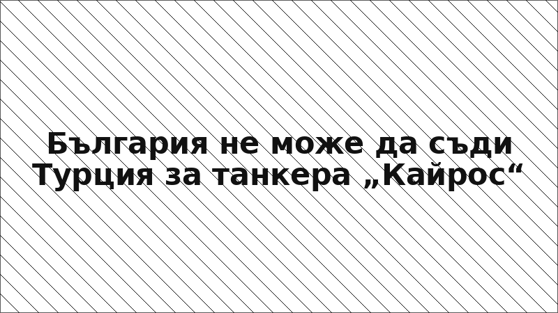 България не може да съди Турция за танкера „Кайрос“