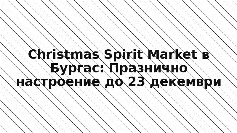Christmas Spirit Market в Бургас: Празнично настроение до 23 декември