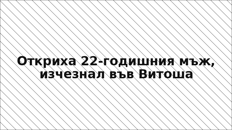 Откриха 22-годишния мъж, изчезнал във Витоша