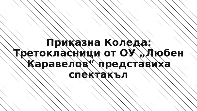 Приказна Коледа: Третокласници от ОУ „Любен Каравелов“ представиха спектакъл