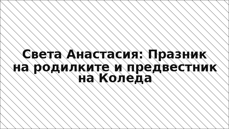 Света Анастасия: Празник на родилките и предвестник на Коледа