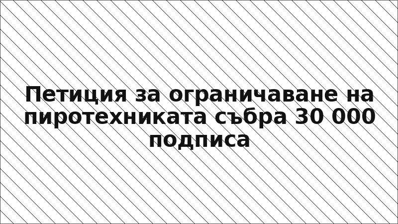 Петиция за ограничаване на пиротехниката събра 30 000 подписа