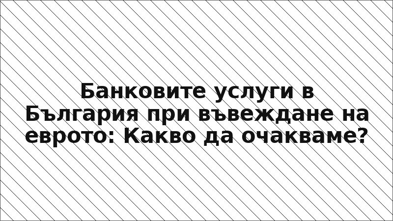 Банковите услуги в България при въвеждане на еврото: Какво да очакваме?