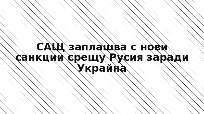 САЩ заплашва с нови санкции срещу Русия заради Украйна