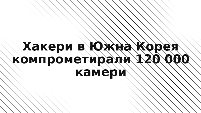 Хакери в Южна Корея компрометирали 120 000 камери
