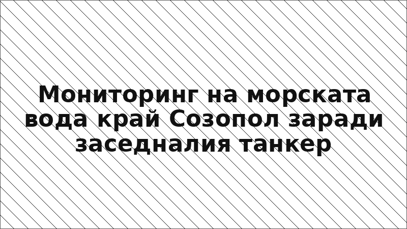 Мониторинг на морската вода край Созопол заради заседналия танкер