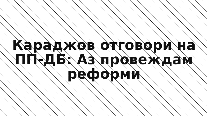 Караджов отговори на ПП-ДБ: Аз провеждам реформи