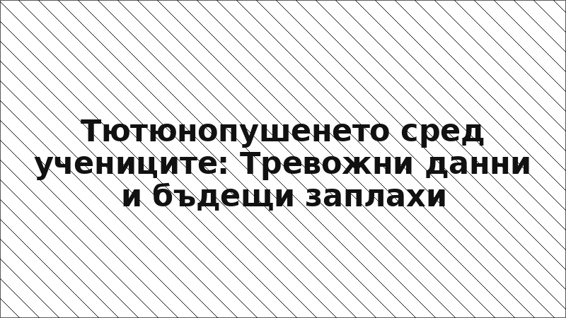 Тютюнопушенето сред учениците: Тревожни данни и бъдещи заплахи