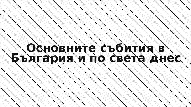 Основните събития в България и по света днес