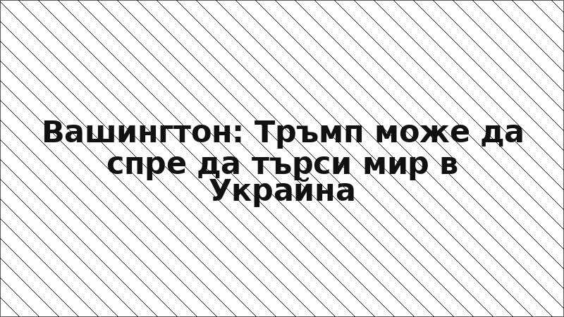 Вашингтон: Тръмп може да спре да търси мир в Украйна