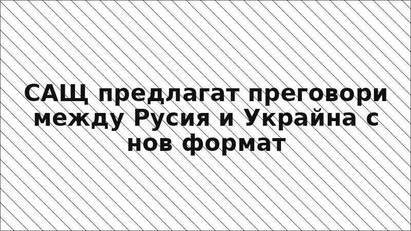 САЩ предлагат преговори между Русия и Украйна с нов формат