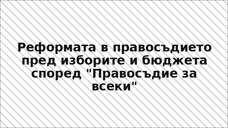 Реформата в правосъдието пред изборите и бюджета според "Правосъдие за всеки"
