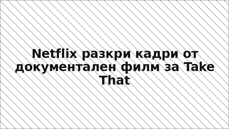 Netflix разкри кадри от документален филм за Take That