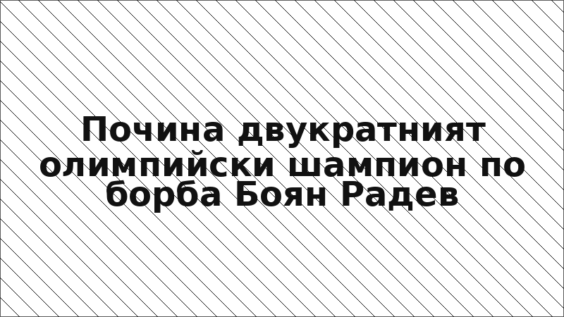 Почина двукратният олимпийски шампион по борба Боян Радев