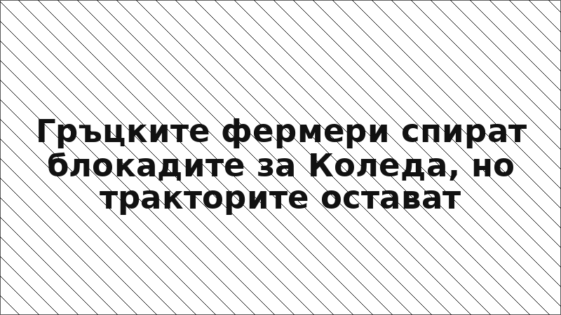 Гръцките фермери спират блокадите за Коледа, но тракторите остават