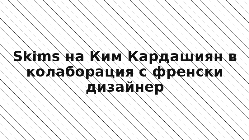 Skims на Ким Кардашиян в колаборация с френски дизайнер