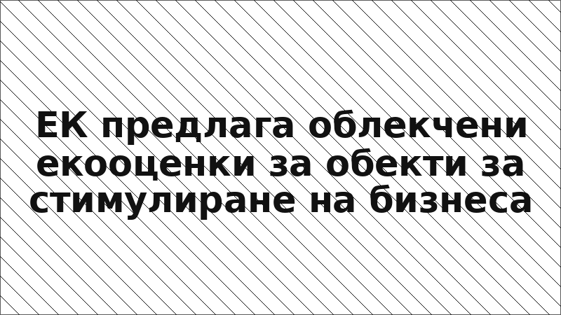 ЕК предлага облекчени екооценки за обекти за стимулиране на бизнеса