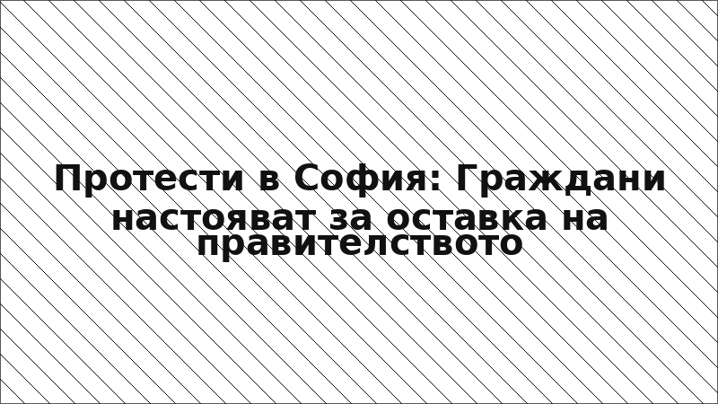 Протести в София: Граждани настояват за оставка на правителството