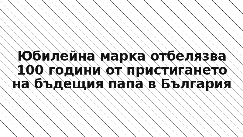 Юбилейна марка отбелязва 100 години от пристигането на бъдещия папа в България