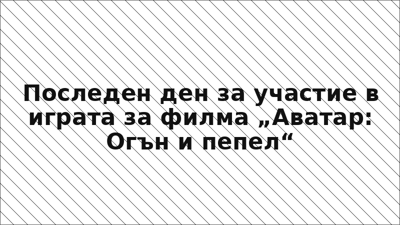 Последен ден за участие в играта за филма „Аватар: Огън и пепел“