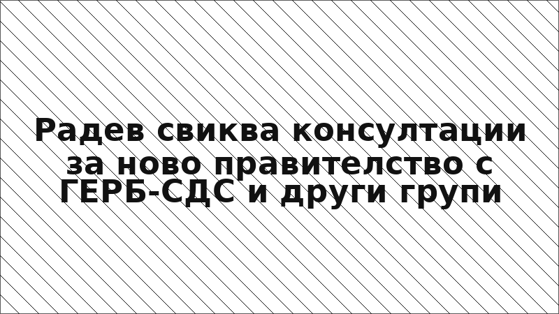 Радев свиква консултации за ново правителство с ГЕРБ-СДС и други групи