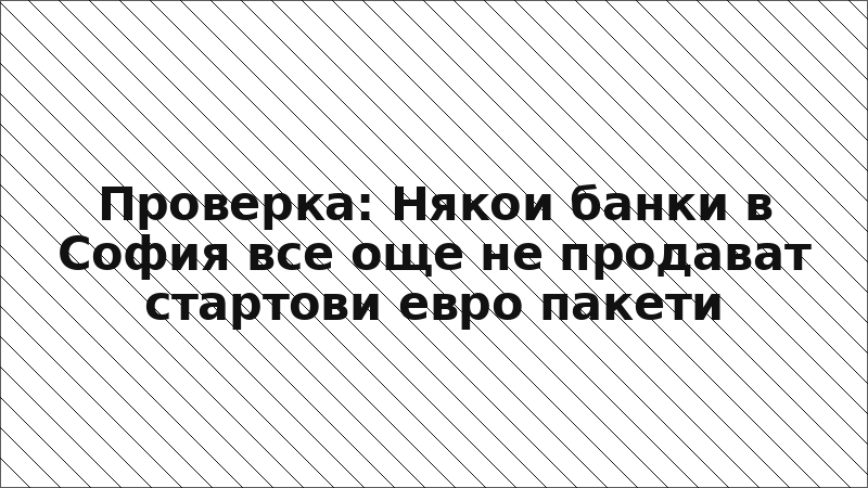 Проверка: Някои банки в София все още не продават стартови евро пакети