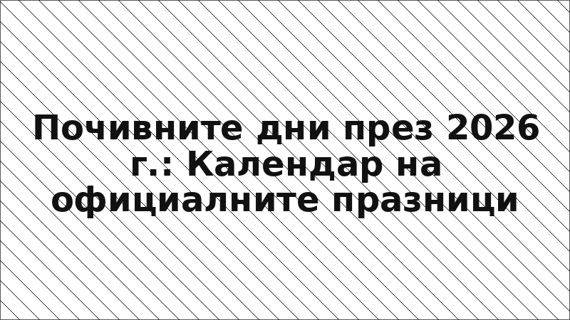 Почивните дни през 2026 г.: Календар на официалните празници