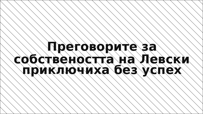 Преговорите за собствеността на Левски приключиха без успех