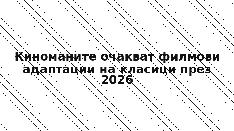 Киноманите очакват филмови адаптации на класици през 2026