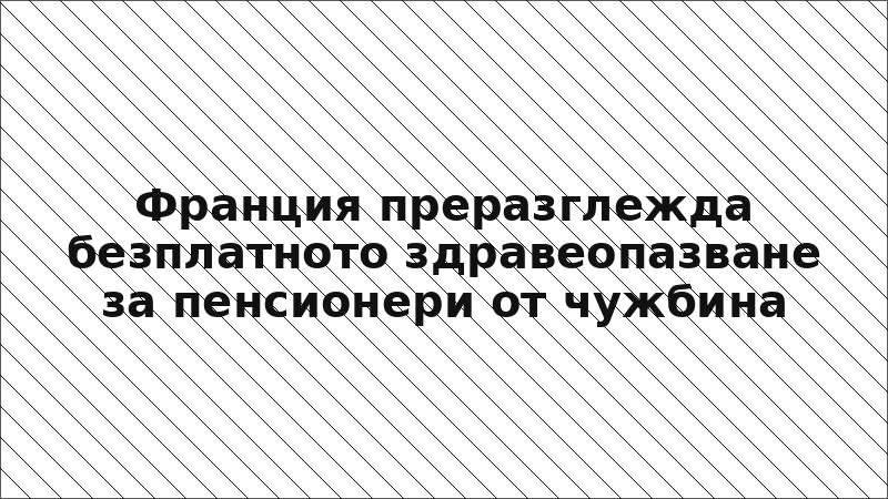 Франция преразглежда безплатното здравеопазване за пенсионери от чужбина