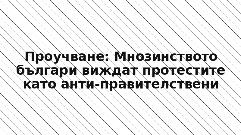 Проучване: Мнозинството българи виждат протестите като анти-правителствени