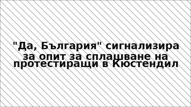 "Да, България" сигнализира за опит за сплашване на протестиращи в Кюстендил