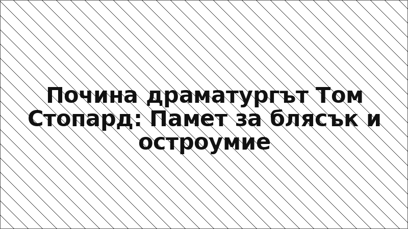 Почина драматургът Том Стопард: Памет за блясък и остроумие