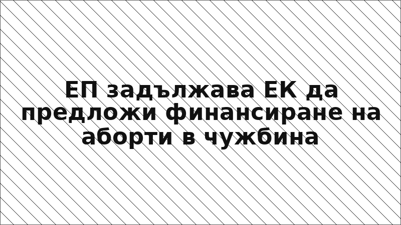 ЕП задължава ЕК да предложи финансиране на аборти в чужбина