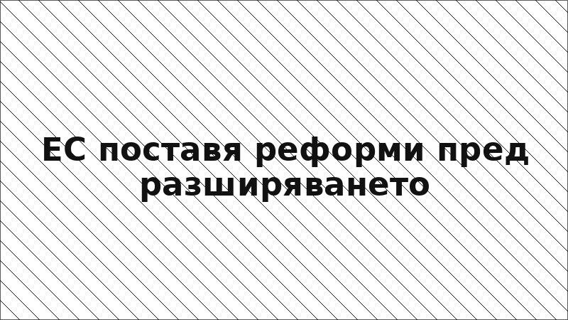 ЕС поставя реформи пред разширяването