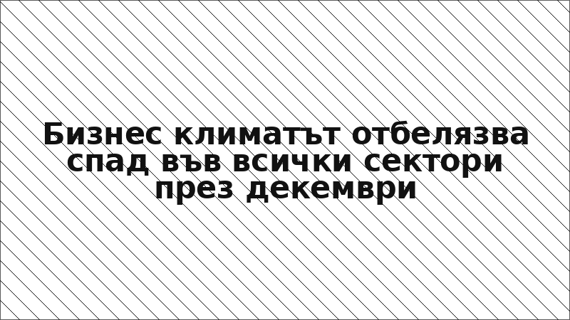 Бизнес климатът отбелязва спад във всички сектори през декември