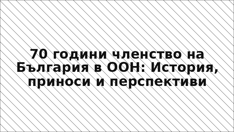 70 години членство на България в ООН: История, приноси и перспективи