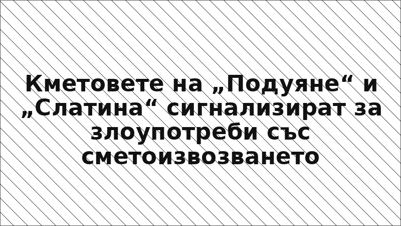Кметовете на „Подуяне“ и „Слатина“ сигнализират за злоупотреби със сметоизвозването