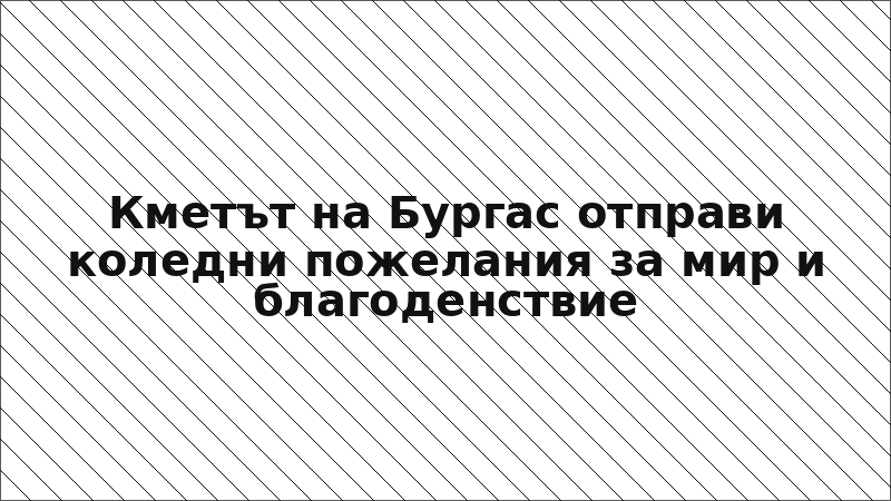 Кметът на Бургас отправи коледни пожелания за мир и благоденствие