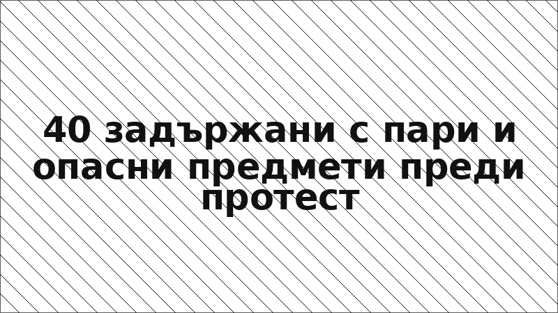 40 задържани с пари и опасни предмети преди протест