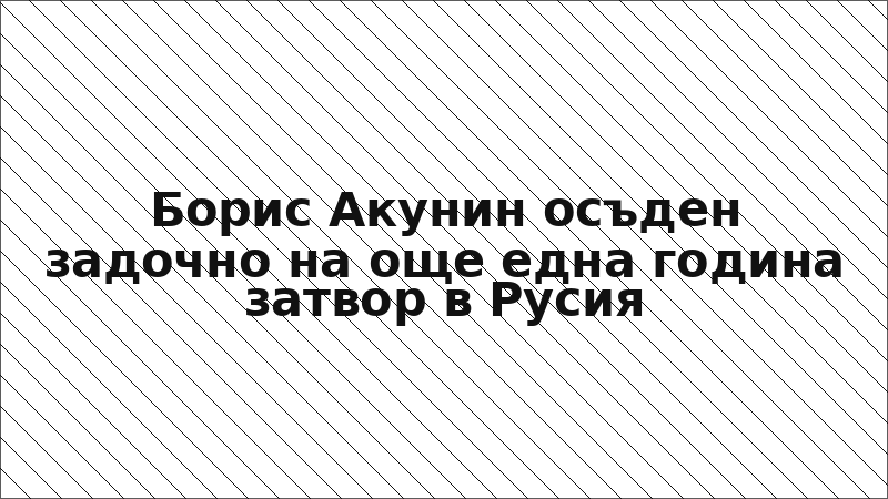 Борис Акунин осъден задочно на още една година затвор в Русия